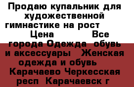 Продаю купальник для художественной гимнастике на рост 160-165 › Цена ­ 7 000 - Все города Одежда, обувь и аксессуары » Женская одежда и обувь   . Карачаево-Черкесская респ.,Карачаевск г.